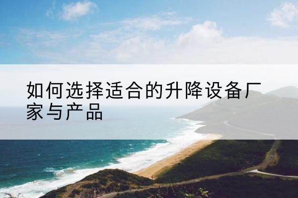 五家渠电动升降平台厂家-如何选择适合的升降设备厂家与产品