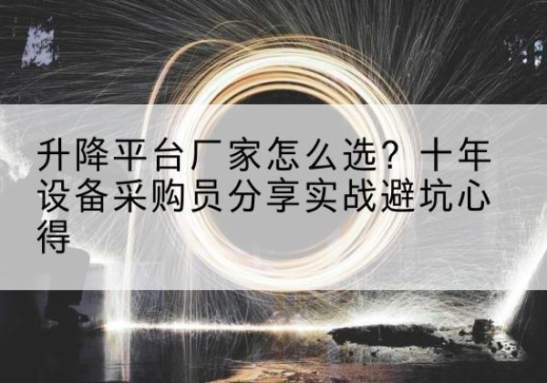 五家渠升降平台厂家-怎么选？十年设备采购员分享实战避坑心得