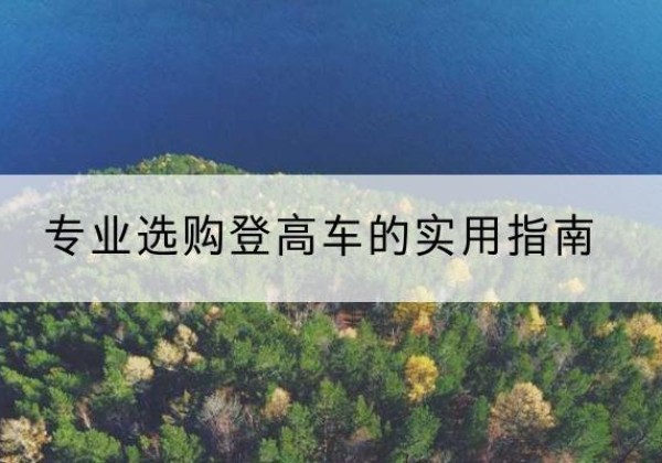 五家渠电动登高车厂家推荐-专业选购登高车的实用指南