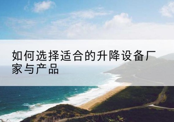 五家渠电动升降平台厂家-如何选择适合的升降设备厂家与产品