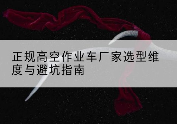 五家渠高空作业车厂家-正规选型维度与避坑指南